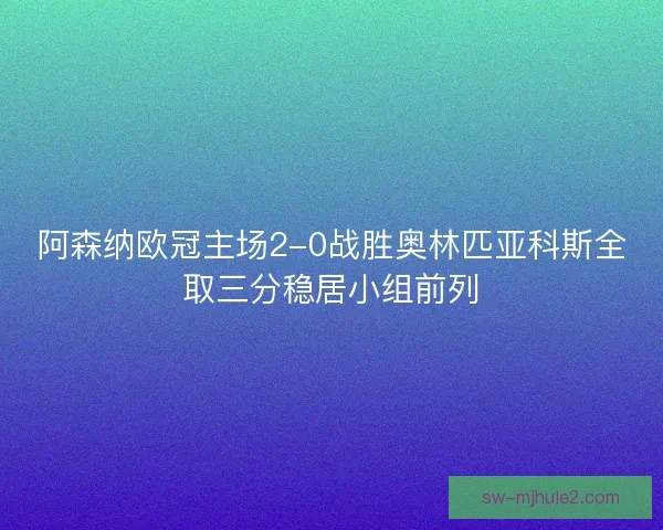 阿森纳欧冠主场2-0战胜奥林匹亚科斯全取三分稳居小组前列 阿森纳欧冠主场2-0战胜奥林匹亚科斯全取三分稳居小组前列