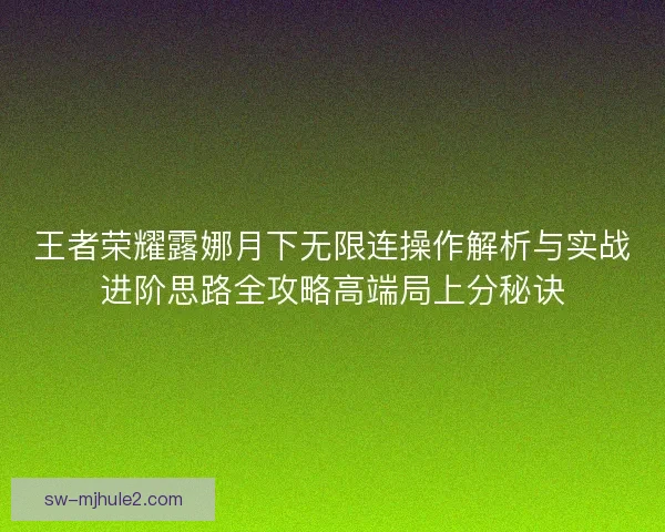 王者荣耀露娜月下无限连操作解析与实战进阶思路全攻略高端局上分秘诀